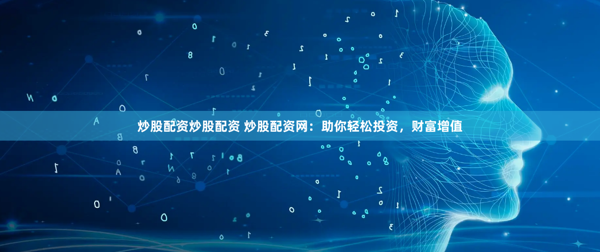 炒股配资炒股配资 炒股配资网：助你轻松投资，财富增值