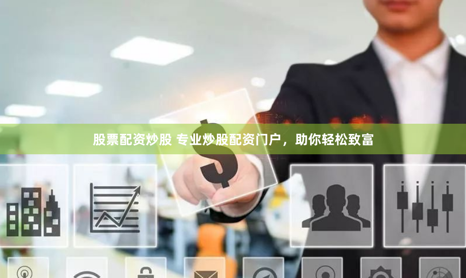 股票配资炒股 专业炒股配资门户，助你轻松致富