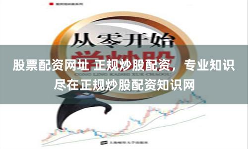 股票配资网址 正规炒股配资，专业知识尽在正规炒股配资知识网