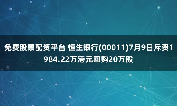 免费股票配资平台 恒生银行(00011)7月9日斥资1984.22万港元回购20万股
