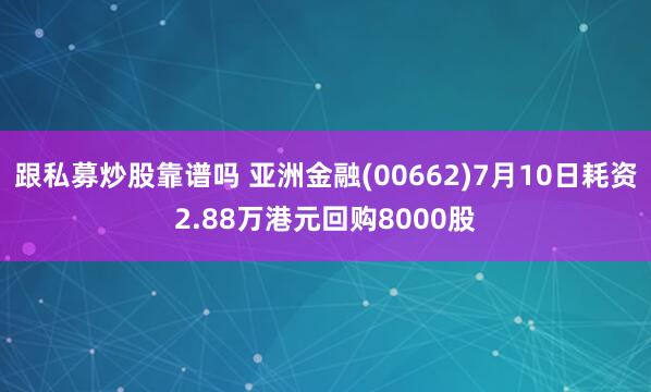 跟私募炒股靠谱吗 亚洲金融(00662)7月10日耗资2.88万港元回购8000股
