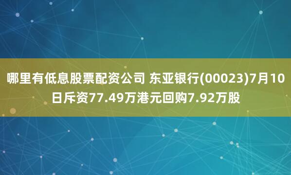 哪里有低息股票配资公司 东亚银行(00023)7月10日斥资77.49万港元回购7.92万股