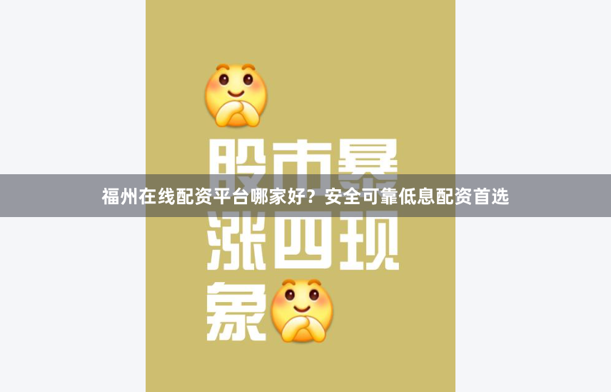 福州在线配资平台哪家好？安全可靠低息配资首选