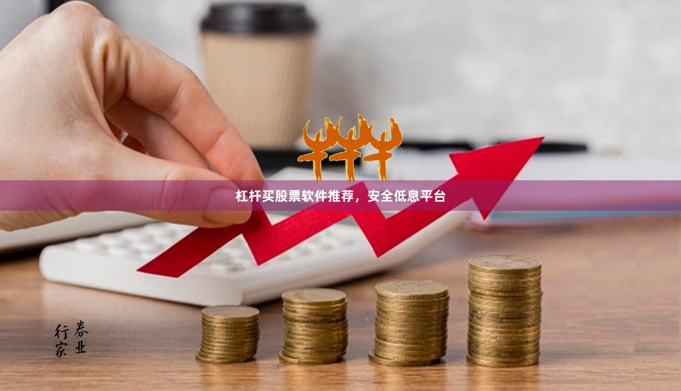 杠杆买股票软件推荐，安全低息平台