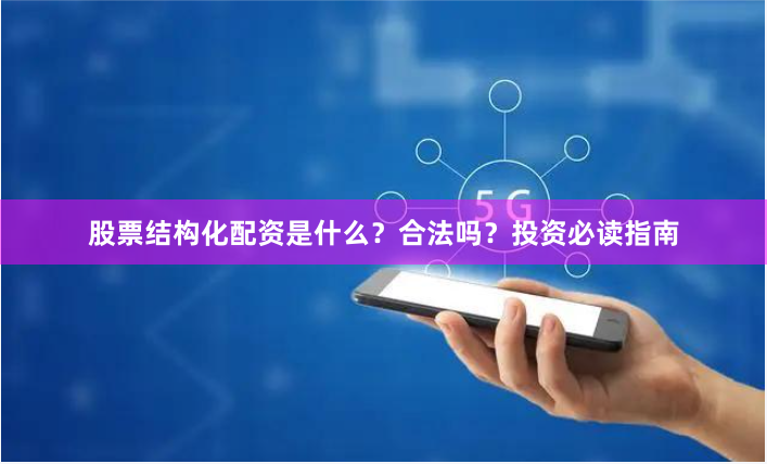 股票结构化配资是什么？合法吗？投资必读指南