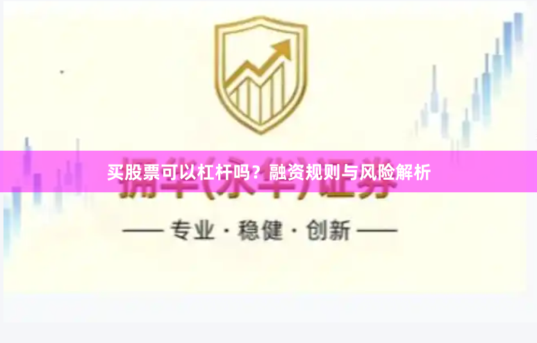 买股票可以杠杆吗？融资规则与风险解析